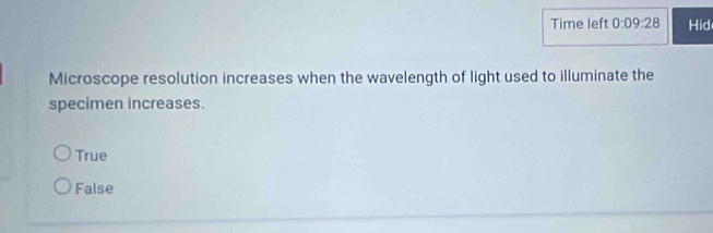 Time left 0:09:28 Hid
Microscope resolution increases when the wavelength of light used to illuminate the
specimen increases.
True
False