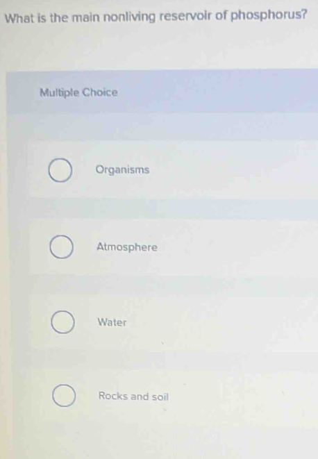 What is the main nonliving reservoir of phosphorus?
Multiple Choice
Organisms
Atmosphere
Water
Rocks and soil