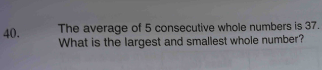 The average of 5 consecutive whole numbers is 37. 
What is the largest and smallest whole number?