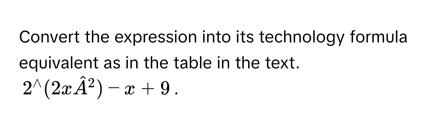 Convert the expression into its technology formula equivalent as in the table in the text.
$2^(wedge)(2xhat A^2)-x+9$.