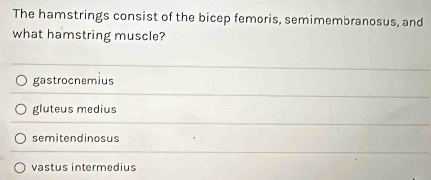 The hamstrings consist of the bicep femoris, semimembranosus, and
what hamstring muscle?
gastrocnemius
gluteus medius
semitendinosus
vastus intermedius