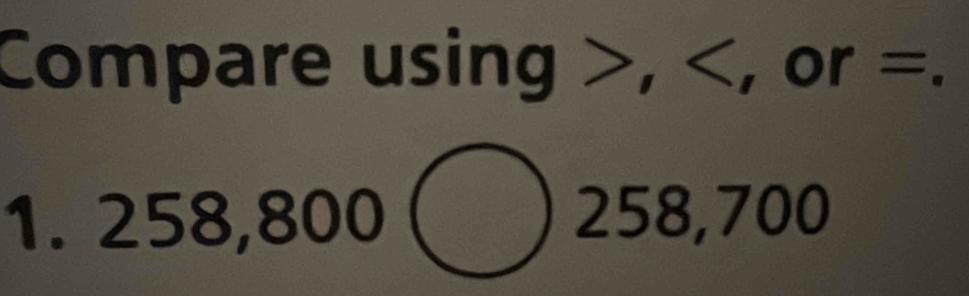 Compare using , , or =. 
1. 258,800( 258,700