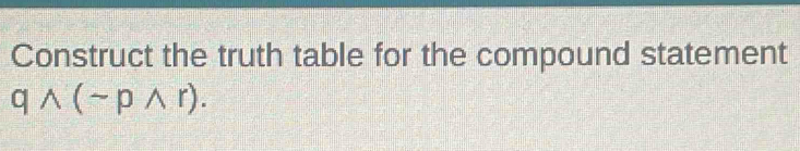 Construct the truth table for the compound statement
qwedge (sim pwedge r).