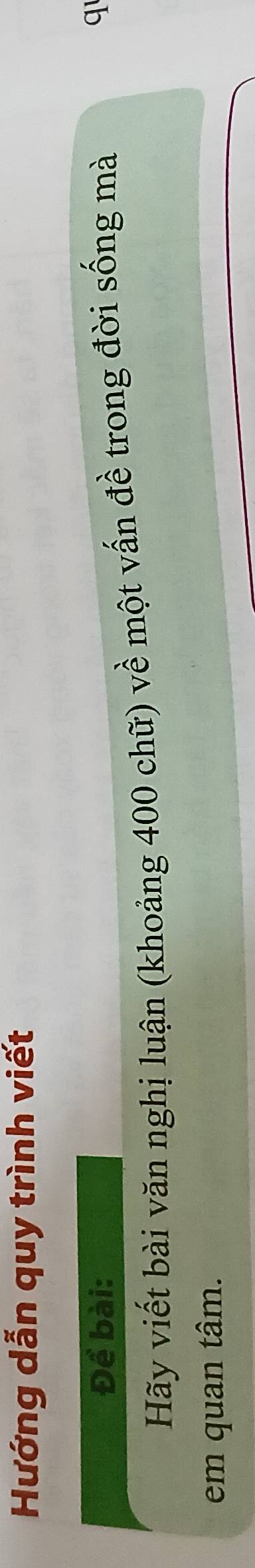 Hướng dẫn quy trình viết 
Để bài: 
Hãy viết bài văn nghị luận (khoảng 400 chữ) về một vấn đề trong đời sống mà q 
em quan tâm.