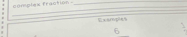 complex fraction -_ 
_ 
_ 
_ 
Examples 
6