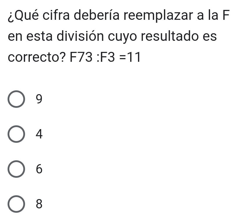 ¿Qué cifra debería reemplazar a la F
en esta división cuyo resultado es
correcto? F73:F3=11
9
4
6
8