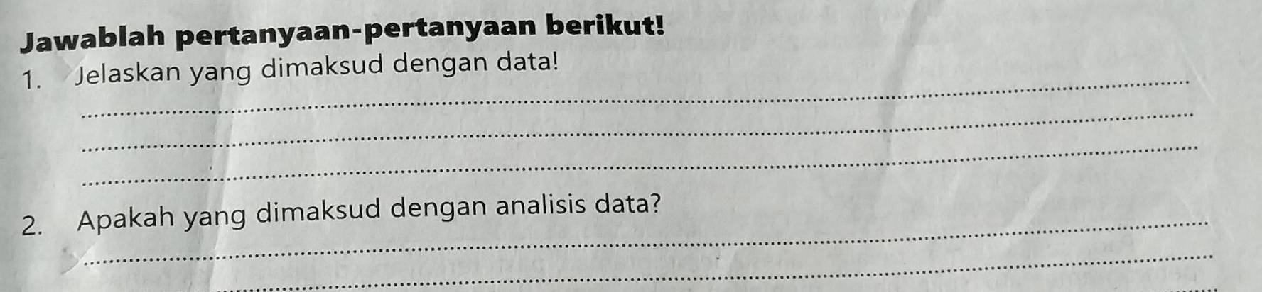 Jawablah pertanyaan-pertanyaan berikut! 
1. Jelaskan yang dimaksud dengan data! 
_ 
_ 
2. Apakah yang dimaksud dengan analisis data? 
_