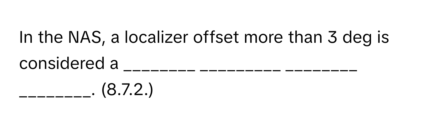 In the NAS, a localizer offset more than 3 deg is considered a ________ _________ ________ ________. (8.7.2.)