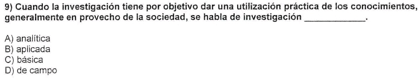 Cuando la investigación tiene por objetivo dar una utilización práctica de los conocimientos,
generalmente en provecho de la sociedad, se habla de investigación _.
A) analítica
B) aplicada
C) básica
D) de campo