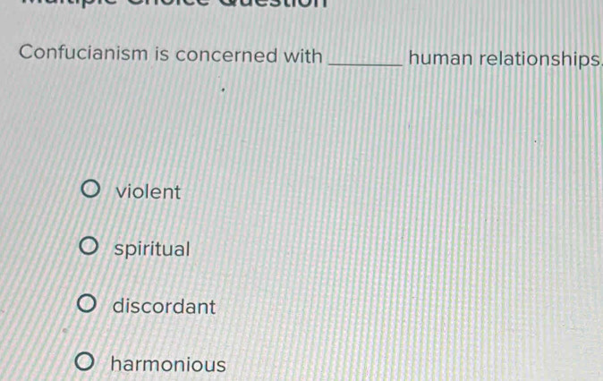 Confucianism is concerned with _human relationships
violent
spiritual
discordant
harmonious