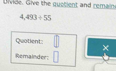 Divide. Give the quotient and remaind
4,493/ 55
Quotient: 
× 
Remainder: