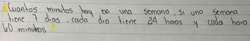 Cvantos minutos hay en una semano, si una semana 
fiene 7 dias, cada dia tienc 24 horas y cada horo
60 minutos