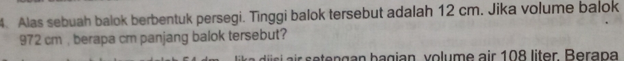 Alas sebuah balok berbentuk persegi. Tinggi balok tersebut adalah 12 cm. Jika volume balok
972 cm , berapa cm panjang balok tersebut?