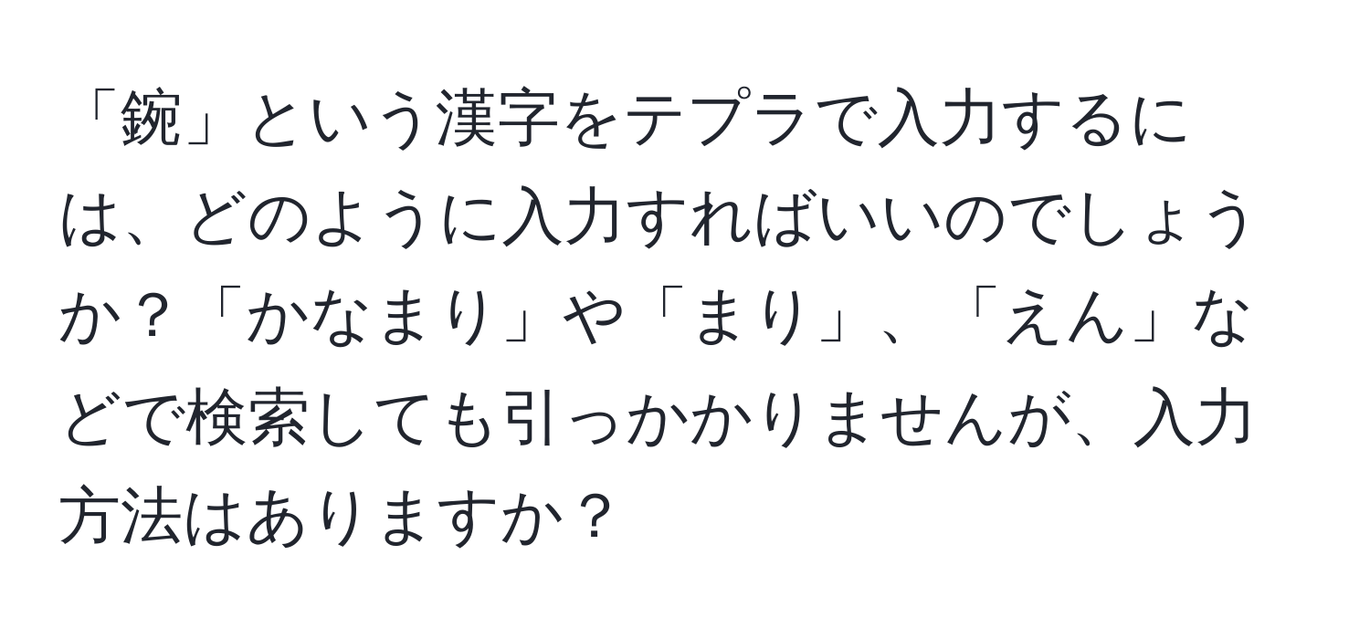 「鋺」という漢字をテプラで入力するには、どのように入力すればいいのでしょうか？「かなまり」や「まり」、「えん」などで検索しても引っかかりませんが、入力方法はありますか？