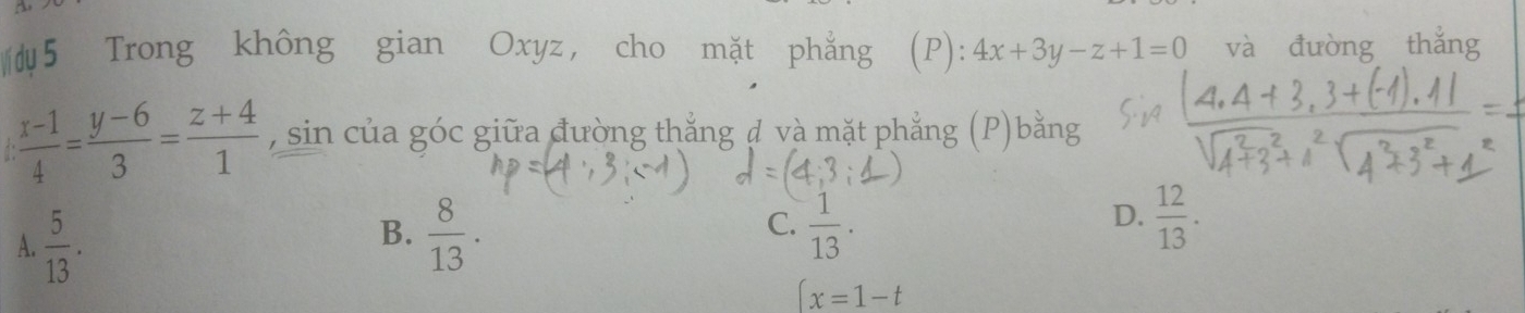 Trong không gian Oxyz ， cho mặt phẳng (P): 4x+3y-z+1=0 và đưòng thắng
 (x-1)/4 = (y-6)/3 = (z+4)/1  , sin của góc giữa đường thắng đ và mặt phẳng (P)bằng
C.
D.
A.  5/13 .  8/13 .  1/13 .  12/13 . 
B.
(x=1-t