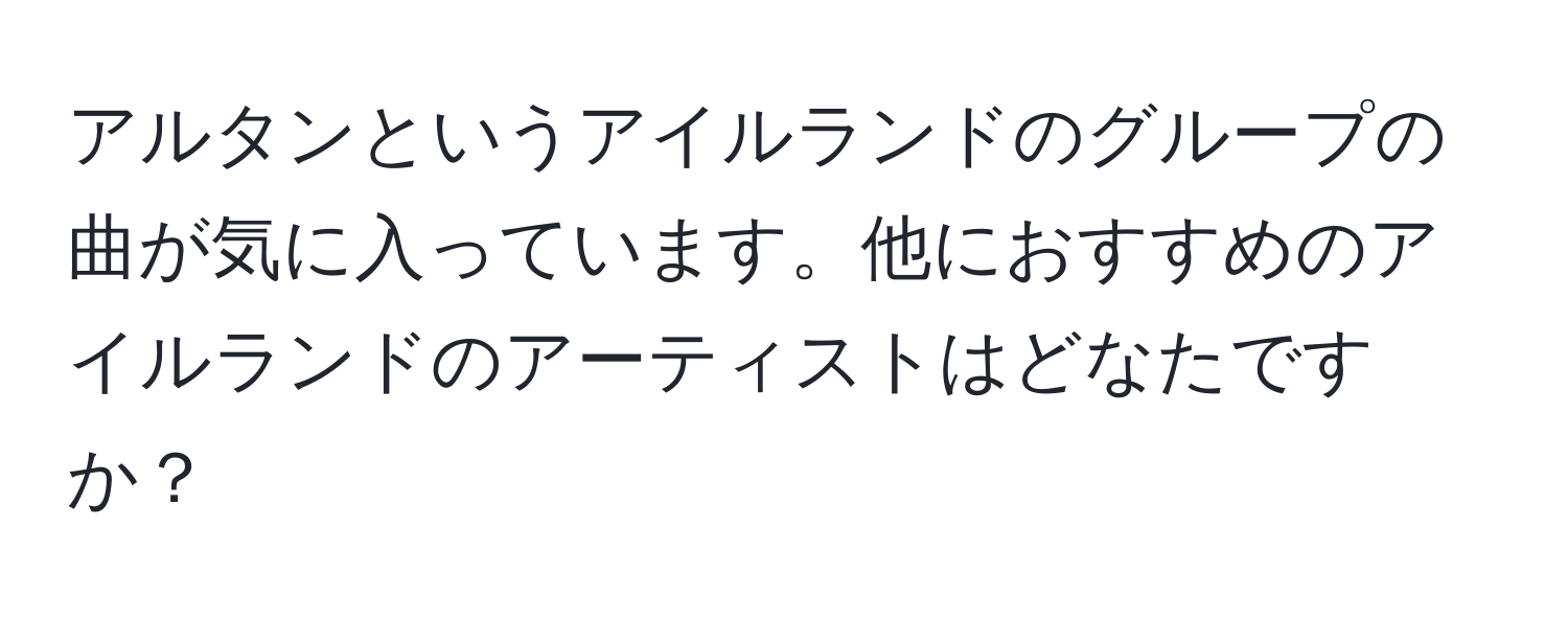 アルタンというアイルランドのグループの曲が気に入っています。他におすすめのアイルランドのアーティストはどなたですか？