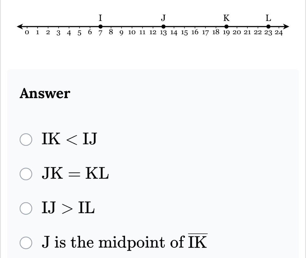 Answer
IK
JK=KL
IJ>IL
J is the midpoint of overline IK