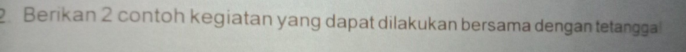 Berikan 2 contoh kegiatan yang dapat dilakukan bersama dengan tetangga