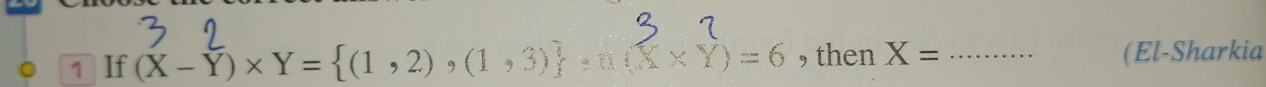 If
(X-Y)* Y= (1,2),(1,3) n(X* Y)=6 , then X= _ (El-Sharkia