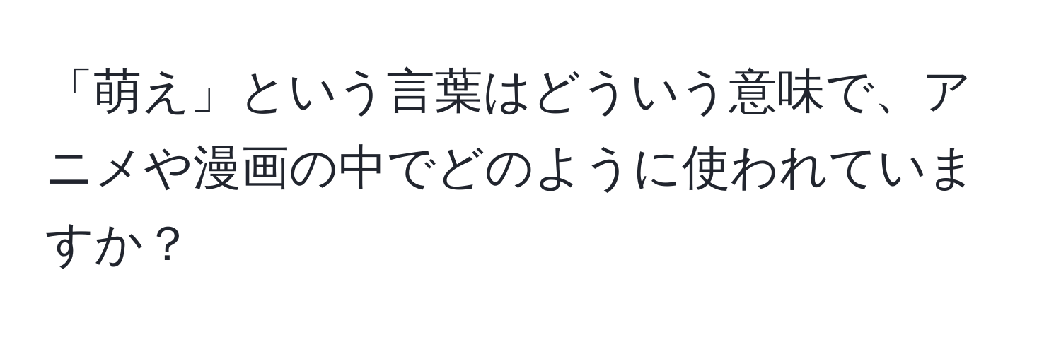 「萌え」という言葉はどういう意味で、アニメや漫画の中でどのように使われていますか？