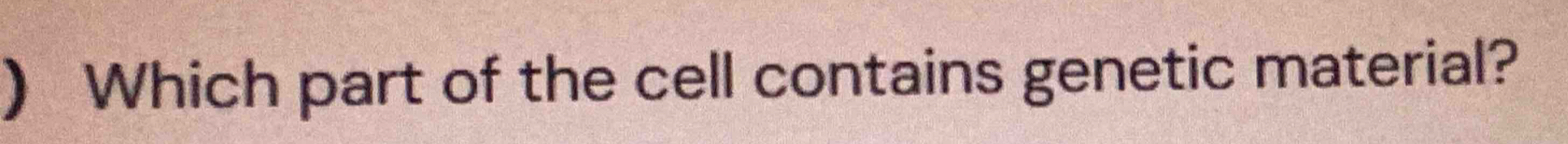 ) Which part of the cell contains genetic material?