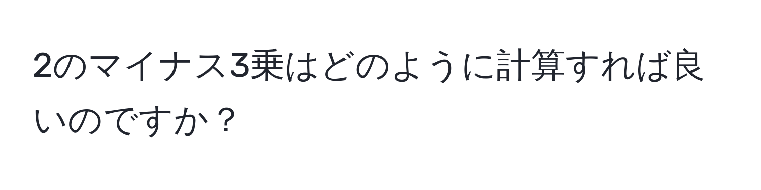 2のマイナス3乗はどのように計算すれば良いのですか？