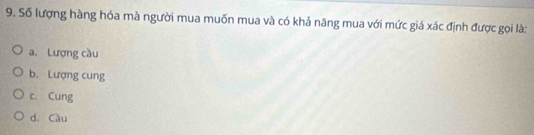 Số lượng hàng hóa mà người mua muốn mua và có khả năng mua với mức giá xác định được gọi là:
a. Lượng cầu
b. Lượng cung
c. Cung
d. Cầu