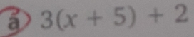 a 3(x+5)+2