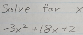 Solve for x
-3x^2+18x+2