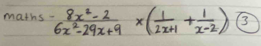 maths- (8x^2-2)/6x^2-29x+9 * ( 1/2x+1 + 1/x-2 ) C 3