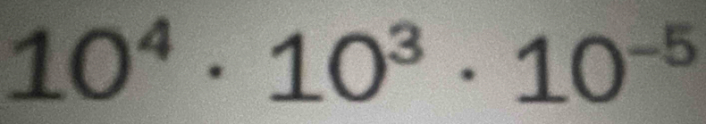 10^4· 10^3· 10^(-5)