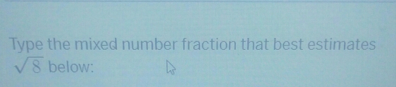 Type the mixed number fraction that best estimates
sqrt(8) below: