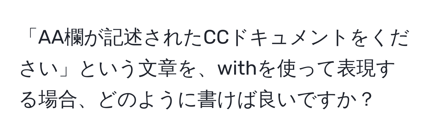 「AA欄が記述されたCCドキュメントをください」という文章を、withを使って表現する場合、どのように書けば良いですか？