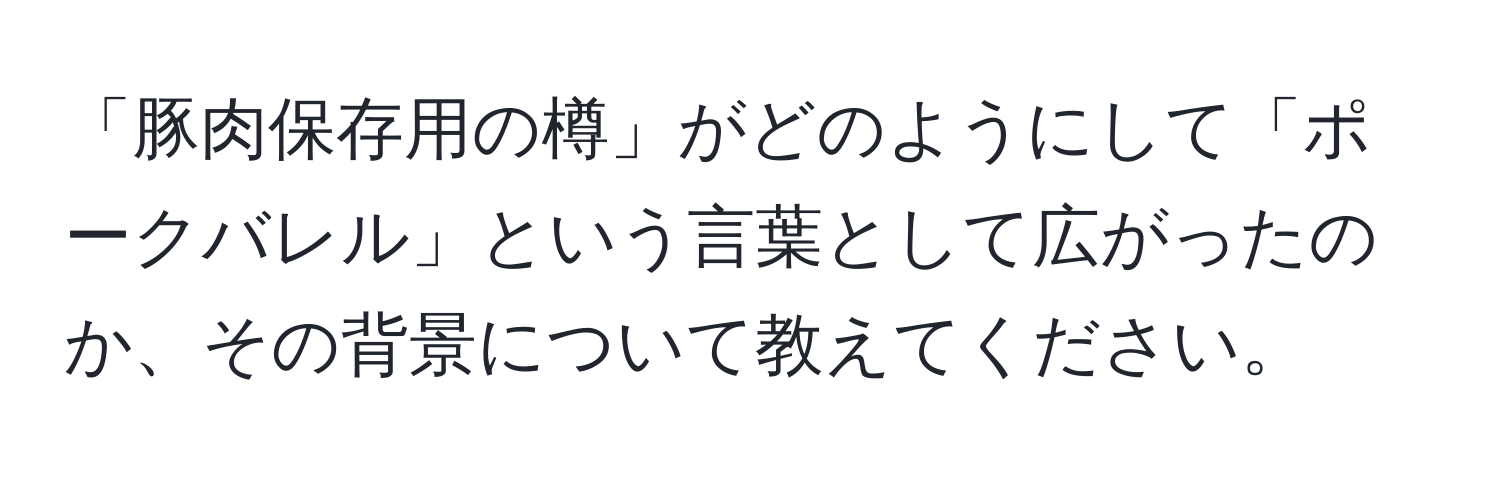 「豚肉保存用の樽」がどのようにして「ポークバレル」という言葉として広がったのか、その背景について教えてください。