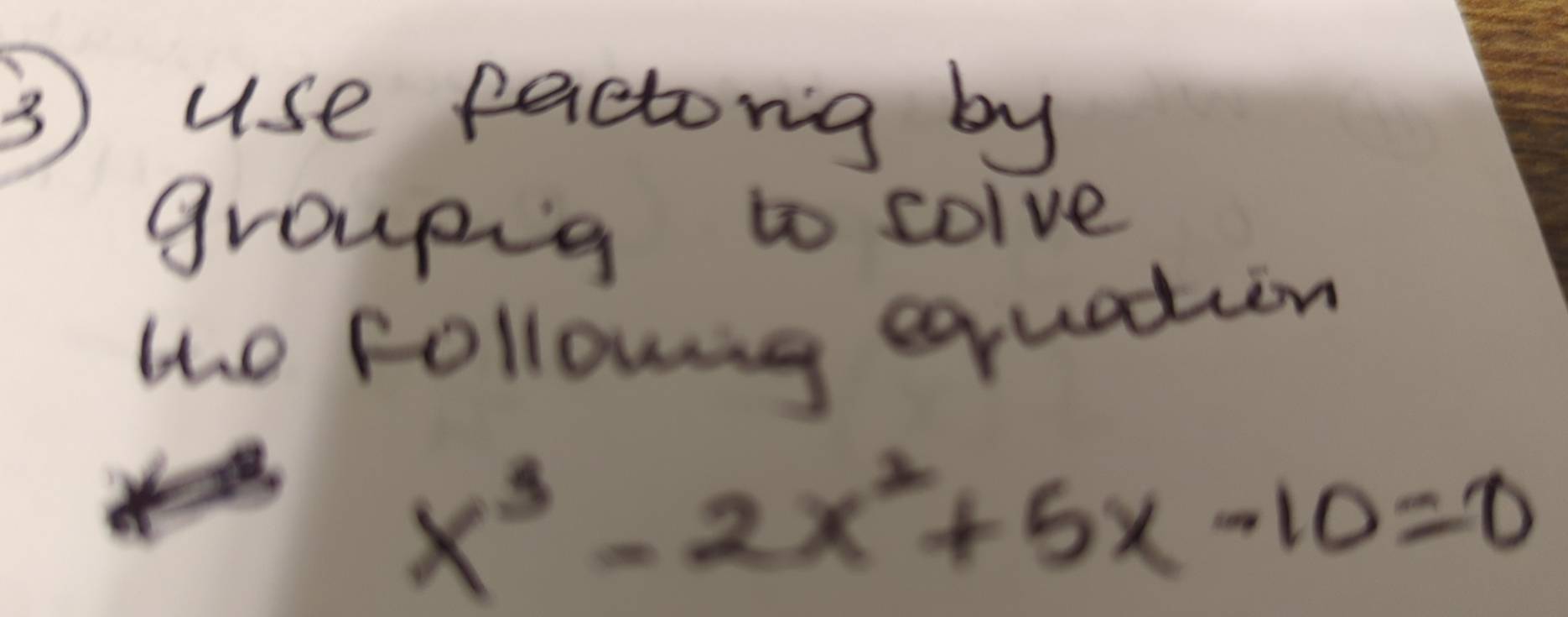 ③ use faetong by 
groupig to colve 
the followng equation
x^3-2x^2+5x-10=0