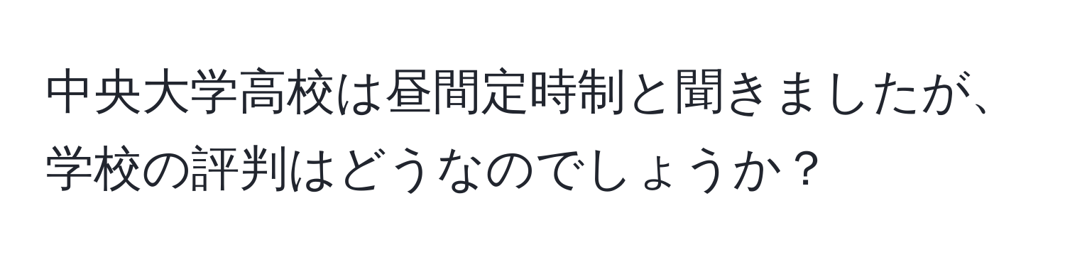 中央大学高校は昼間定時制と聞きましたが、学校の評判はどうなのでしょうか？