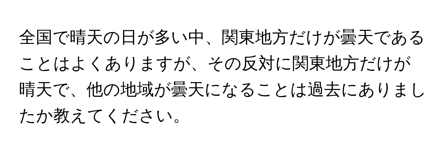 全国で晴天の日が多い中、関東地方だけが曇天であることはよくありますが、その反対に関東地方だけが晴天で、他の地域が曇天になることは過去にありましたか教えてください。