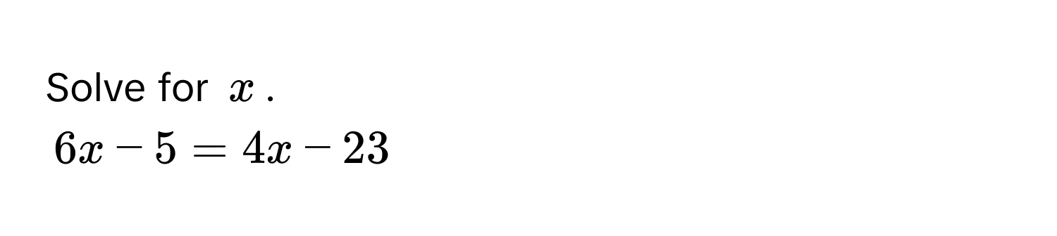 Solve for $x$.
$6x - 5 = 4x - 23$