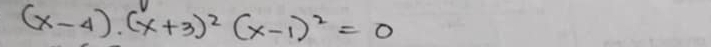 (x-4)· (x+3)^2(x-1)^2=0