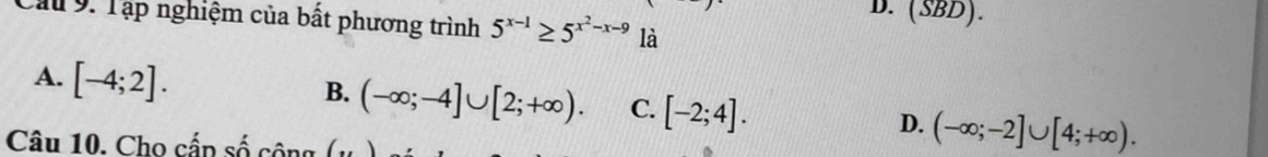 (SBD). 
Cầu 9. Tập nghiệm của bất phương trình 5^(x-1)≥ 5^(x^2)-x-9 là
A. [-4;2].
B. (-∈fty ;-4]∪ [2;+∈fty ). C. [-2;4]. D. (-∈fty ;-2]∪ [4;+∈fty ). 
Câu 10. Cho cấp số cộng