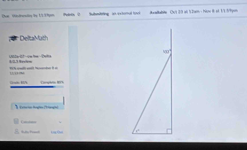 Due Wednesdzy by 11:39pm Points ( Submitting an external tool  Avallable Oct 23 at 12am - Nov 8 at 11:5 9pm
Delta Math
U02a-07 -cw hw · Delta
8.G.S Review
95% creält untit November 8 at
1159 PM
Graß 81%  Completu: 85%
Exteriar Angles (Trianglo)
Caisuliater
Rudby Pessell Lng Ctek