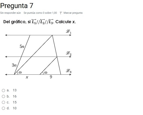 Pregunta 7
Sin responder aún Se puntúa como 0 sobre 1,00 Marcar pregunta
Del gráfico, si overleftrightarrow L_1//overleftrightarrow L_2//overleftrightarrow L_3. Calcule x.
a. 13
b. 16
c. 15
d. 10