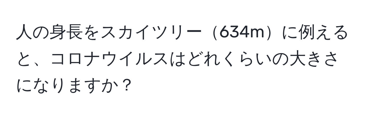 人の身長をスカイツリー634mに例えると、コロナウイルスはどれくらいの大きさになりますか？