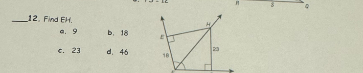 R
_12. Find EH.
a. 9 b. 18
c. 23 d. 46