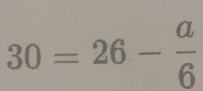 30=26- a/6 