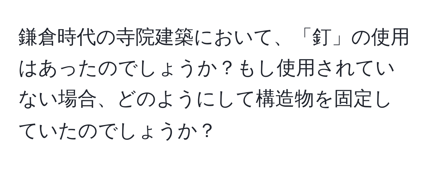 鎌倉時代の寺院建築において、「釘」の使用はあったのでしょうか？もし使用されていない場合、どのようにして構造物を固定していたのでしょうか？