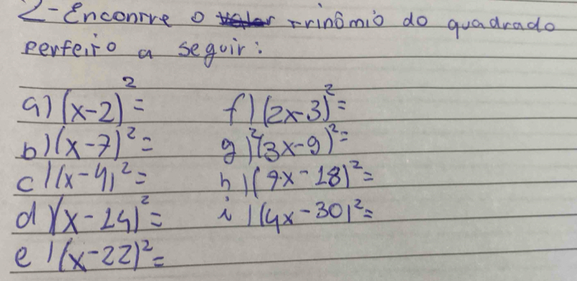 2-enconre o (x-2)^2= (2* 3)^2=
f1 
b) (x-7)^2= g) (3x-9)^2=
cl (x-y)^2= (9x-18)^2=
d (x-14)^2= ?
(4x-30)^2=
el (x-22)^2=