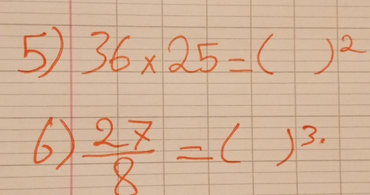 5 36* 25= ( )^2
6)  27/8 =()^3