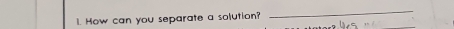 How can you separate a solution? 
_