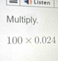 Multiply.
100* 0.024